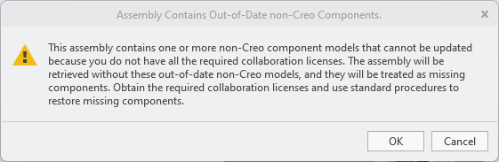 This assembly contains one or more non-Creo component models that cannot be updated because you do not have all the required collaboration licenses. The assembly will be retrieved without these out-of-date non-Creo models, and they will be treated as missing components. Obtain the required collaboration licenses and use standard procedures to restore missing components.